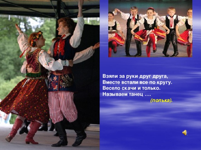 Взяли за руки друг друга, Вместе встали все по кругу. Весело скачи и только. Называем танец ….  (полька) . 