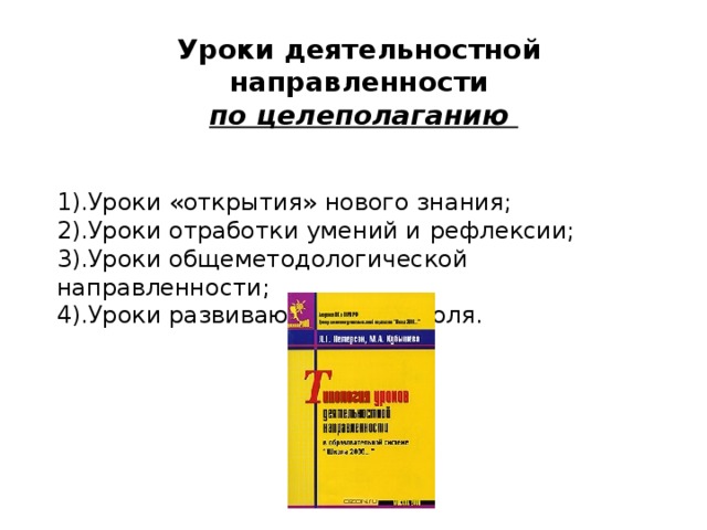 Уроки деятельностной направленности  по целеполаганию 1).Уроки «открытия» нового знания; 2).Уроки отработки умений и  рефлексии; 3).Уроки общеметодологической направленности; 4).Уроки развивающего контроля. 