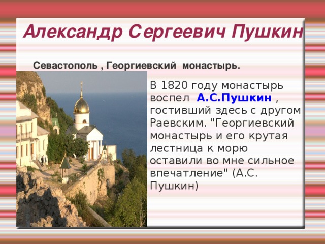 Александр Сергеевич Пушкин   Севастополь , Георгиевский монастырь. В 1820 году монастырь воспел   А.С.Пушкин  , гостивший здесь с другом Раевским. 
