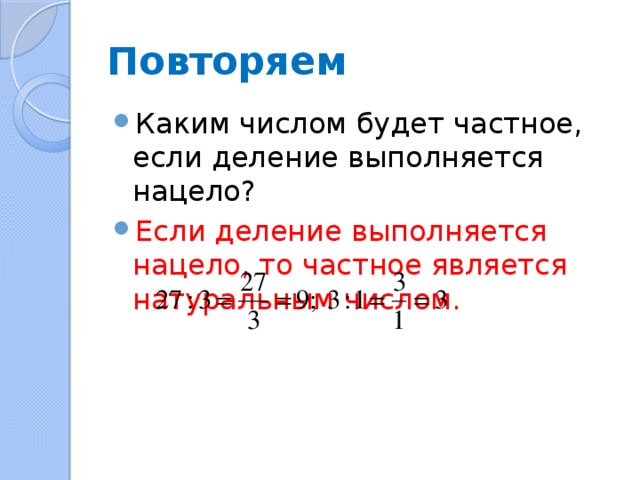 Повторяем Каким числом будет частное, если деление выполняется нацело? Если деление выполняется нацело, то частное является натуральным числом. 