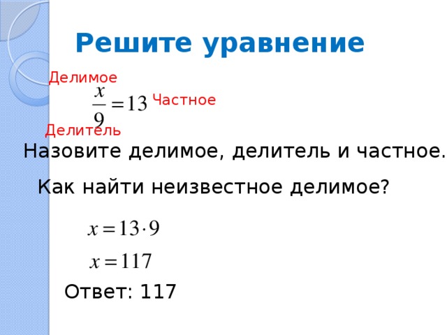 Решите уравнение Делимое Частное Делитель Назовите делимое, делитель и частное. Как найти неизвестное делимое? Ответ: 117 