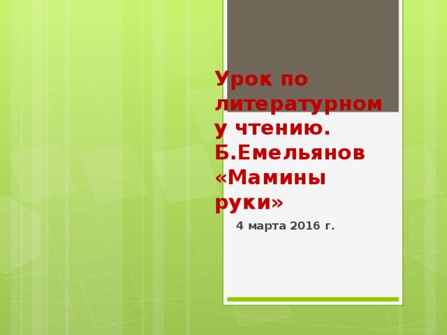 Урок по литературному чтению.  Б.Емельянов «Мамины руки» 4 марта 2016 г. 
