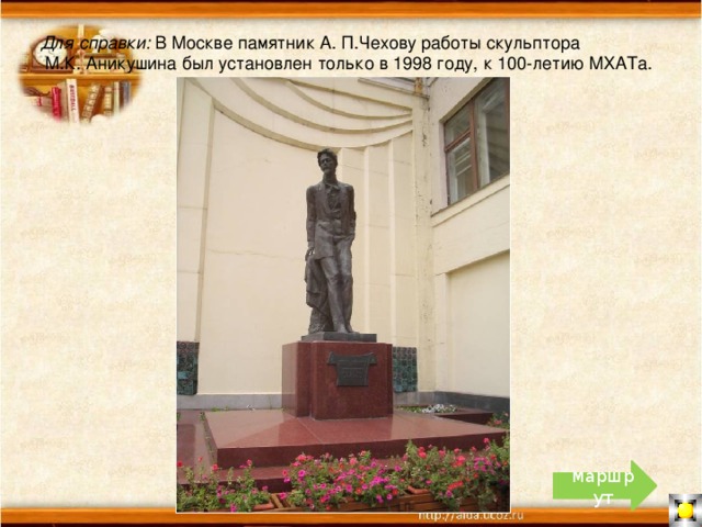 Для справки: В Москве памятник А. П.Чехову работы скульптора  М.К. Аникушина был установлен только в 1998 году, к 100-летию МХАТа. маршрут 