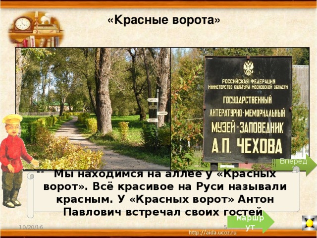«Красные ворота» Вперёд 3 Мы находимся на аллее у «Красных ворот». Всё красивое на Руси называли красным. У «Красных ворот» Антон Павлович встречал своих гостей. маршрут 4 10/20/16 