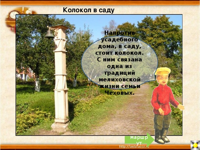 Колокол в саду Напротив усадебного дома, в саду, стоит колокол. С ним связана одна из традиций мелиховской жизни семьи Чеховых. маршрут 