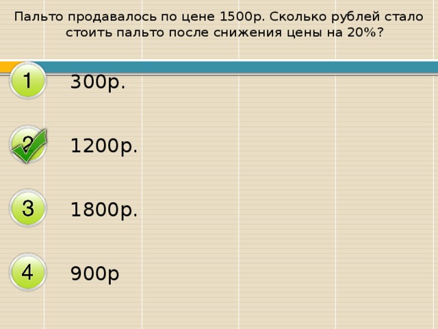 Пальто продавалось по цене 1500р. Сколько рублей стало стоить пальто после снижения цены на 20%? 300р. 1200р. 1800р . 900р 