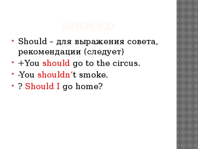 should Should – для выражения совета, рекомендации (следует) +You should go to the circus. -You shouldn’ t smoke. ? Should I go home? 