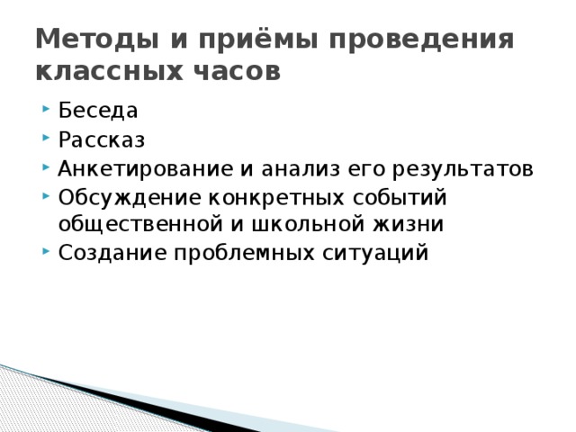 Методы и приёмы проведения классных часов Беседа Рассказ Анкетирование и анализ его результатов Обсуждение конкретных событий общественной и школьной жизни Создание проблемных ситуаций 