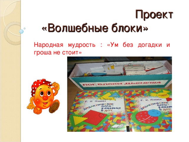  Проект  «Волшебные блоки» Народная мудрость : «Ум без догадки и гроша не стоит»  