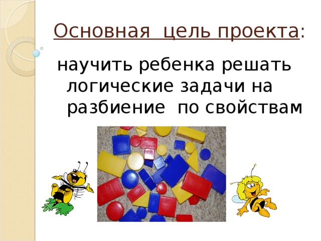 Основная цель проекта : научить ребенка решать логические задачи на разбиение по свойствам 