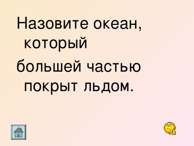 Назовите океан, который большей частью покрыт льдом. 