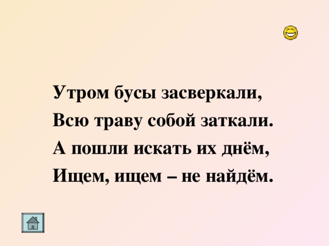   Утром бусы засверкали, Всю траву собой заткали. А пошли искать их днём, Ищем, ищем – не найдём. 