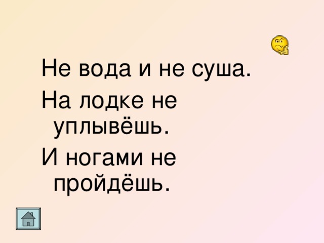 Не вода и не суша. На лодке не уплывёшь. И ногами не пройдёшь. 