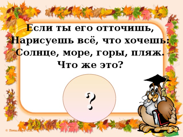 Если ты его отточишь, Нарисуешь всё, что хочешь: Солнце, море, горы, пляж. Что же это? ?