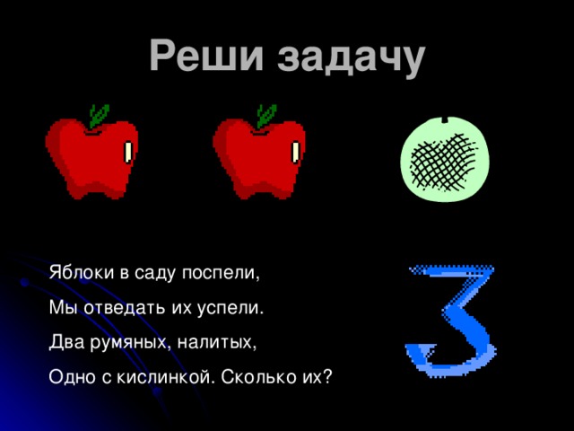 Реши задачу Яблоки в саду поспели, Мы отведать их успели. Два румяных, налитых, Одно с кислинкой. Сколько их? 