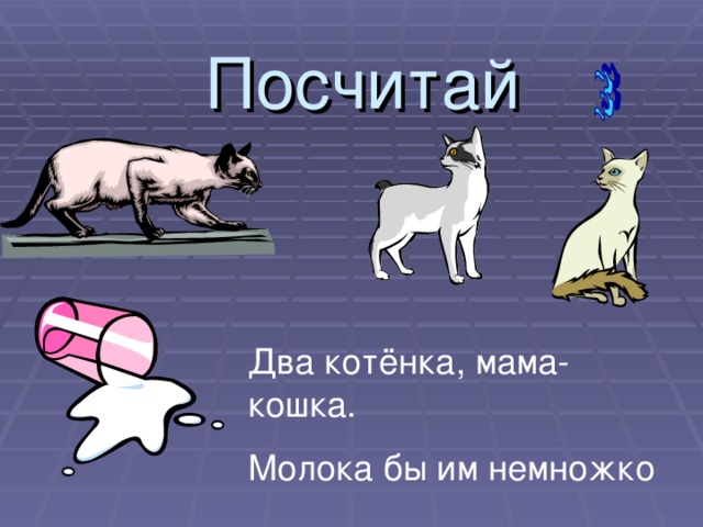 Посчитай  Два котёнка, мама-кошка. Молока бы им немножко 