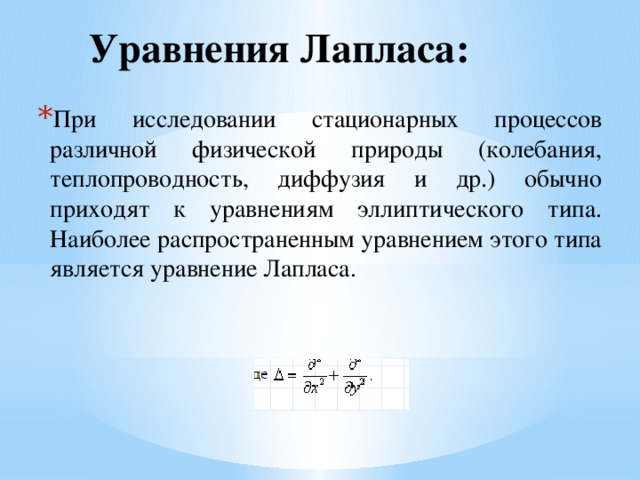 Уравнения Лапласа: При исследовании стационарных процессов различной физической природы (колебания, теплопроводность, диффузия и др.) обычно приходят к уравнениям эллиптического типа. Наиболее распространенным уравнением этого типа является уравнение Лапласа. 