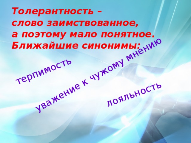 терпимость уважение к чужому мнению лояльность Толерантность – слово заимствованное, а поэтому мало понятное. Ближайшие синонимы: 