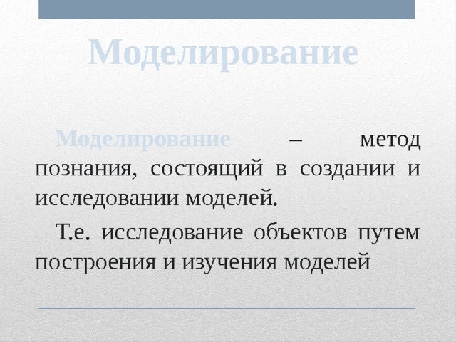 Моделирование  Моделирование – метод познания, состоящий в создании и исследовании моделей.  Т.е. исследование объектов путем построения и изучения моделей 