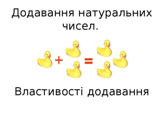 Додавання натуральних чисел.      Властивості додавання   
