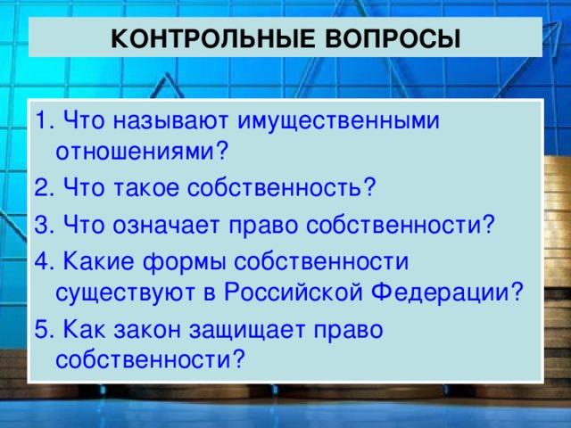 КОНТРОЛЬНЫЕ ВОПРОСЫ 1. Что называют имущественными отношениями? 2. Что такое собственность? 3. Что означает право собственности? 4. Какие формы собственности существуют в Российской Федерации? 5. Как закон защищает право собственности? 