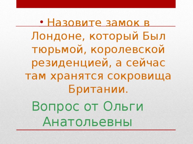 Назовите замок в Лондоне, который Был тюрьмой, королевской резиденцией, а сейчас там хранятся сокровища Британии.