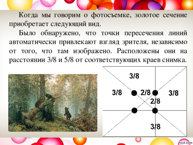   Когда мы говорим о фотосъемке, золотое сечение приобретает следующий вид.   Было обнаружено, что точки пересечения линий автоматически привлекают взгляд зрителя, независимо от того, что там изображено. Расположены они на расстоянии 3/8 и 5/8 от соответствующих краев снимка. 