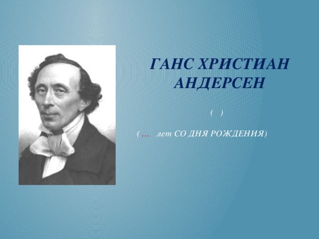 Ганс Христиан Андерсен  ( )   ( … лет СО ДНЯ РОЖДЕНИЯ) 