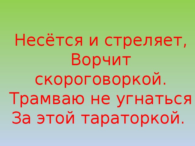 Несётся и стреляет, Ворчит скороговоркой. Трамваю не угнаться За этой тараторкой. 
