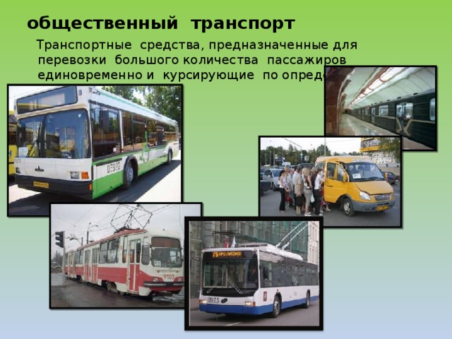 общественный транспорт  Транспортные средства, предназначенные для перевозки большого количества пассажиров единовременно и курсирующие по определенному маршруту. 