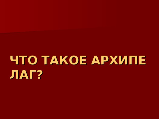 ЧТО ТАКОЕ АРХИПЕЛАГ? 