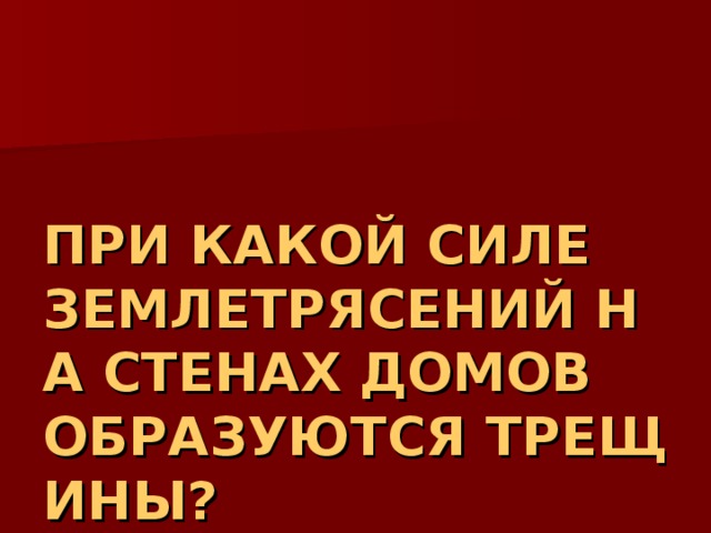 ПРИ КАКОЙ СИЛЕ ЗЕМЛЕТРЯСЕНИЙ НА СТЕНАХ ДОМОВ ОБРАЗУЮТСЯ ТРЕЩИНЫ? 