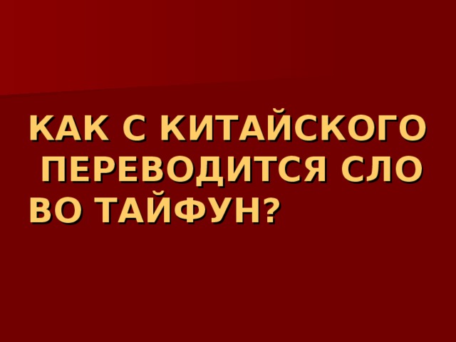 КАК С КИТАЙСКОГО ПЕРЕВОДИТСЯ СЛОВО ТАЙФУН? 