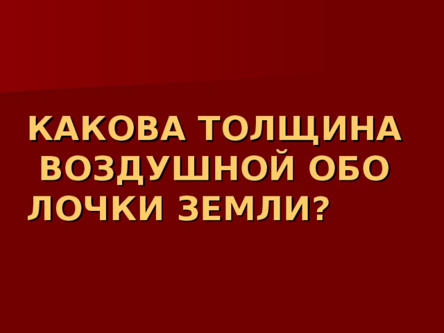 КАКОВА ТОЛЩИНА ВОЗДУШНОЙ ОБОЛОЧКИ ЗЕМЛИ? 