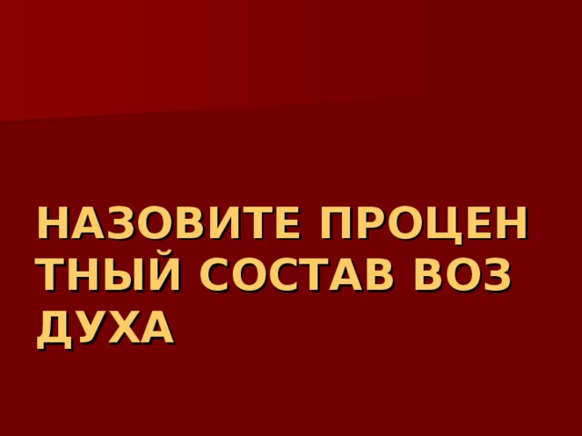 НАЗОВИТЕ ПРОЦЕНТНЫЙ СОСТАВ ВОЗДУХА 