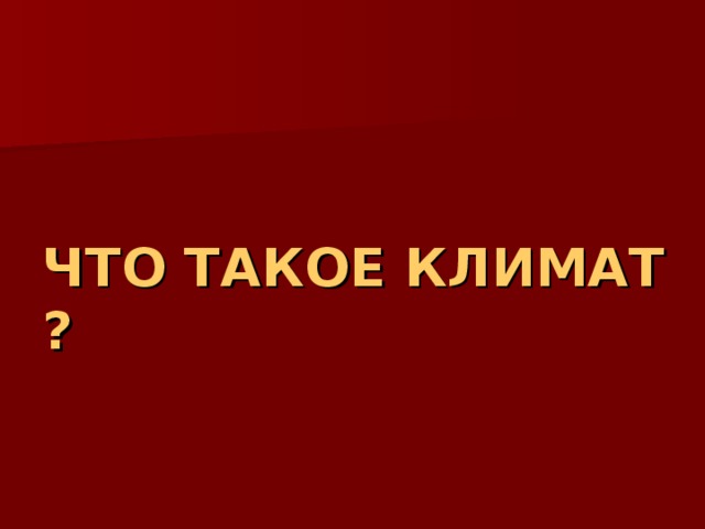 ЧТО ТАКОЕ КЛИМАТ? 