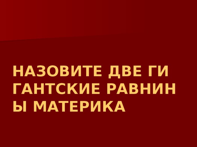 НАЗОВИТЕ ДВЕ ГИГАНТСКИЕ РАВНИНЫ МАТЕРИКА 