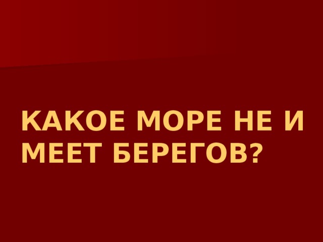 КАКОЕ МОРЕ НЕ ИМЕЕТ БЕРЕГОВ? 