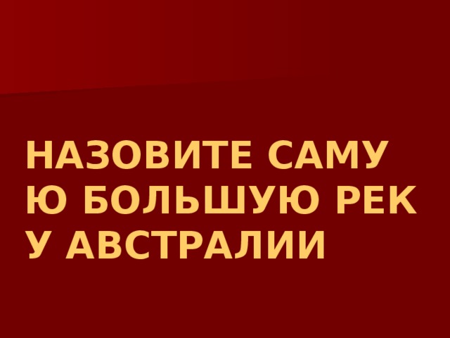 НАЗОВИТЕ САМУЮ БОЛЬШУЮ РЕКУ АВСТРАЛИИ 