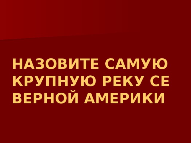 НАЗОВИТЕ САМУЮ КРУПНУЮ РЕКУ СЕВЕРНОЙ АМЕРИКИ 