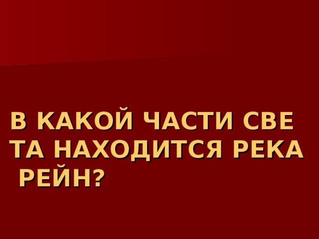 В КАКОЙ ЧАСТИ СВЕТА НАХОДИТСЯ РЕКА РЕЙН? 