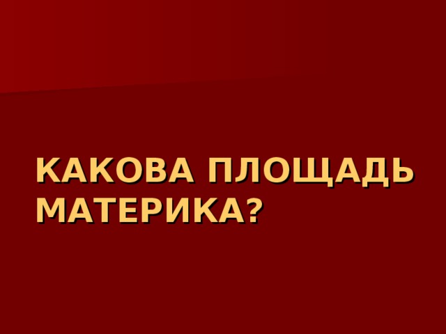 КАКОВА ПЛОЩАДЬ МАТЕРИКА? 