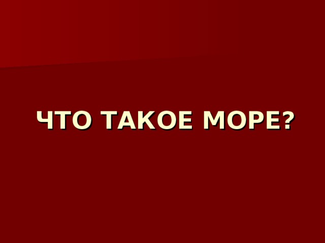 ЧТО ТАКОЕ МОРЕ? 