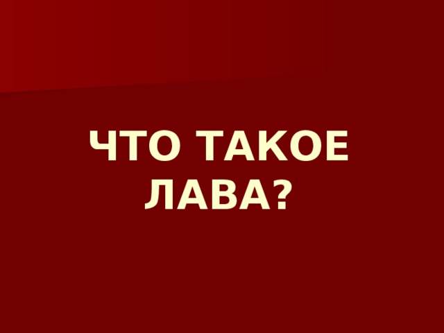 ЧТО ТАКОЕ ЛАВА? 