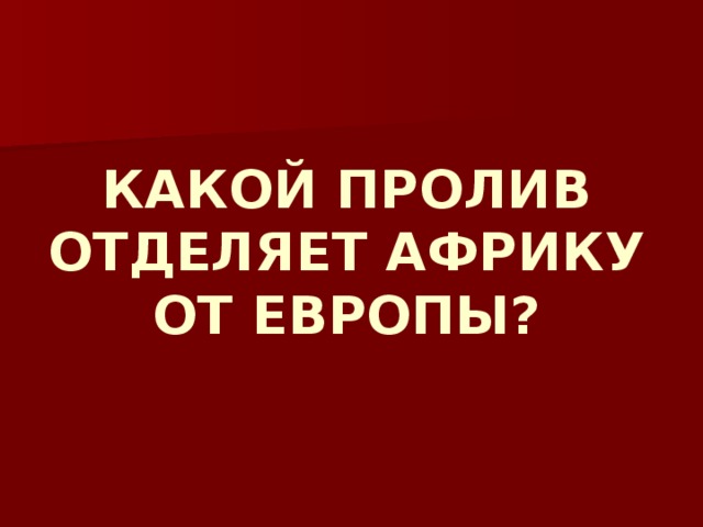 КАКОЙ ПРОЛИВ ОТДЕЛЯЕТ АФРИКУ ОТ ЕВРОПЫ? 
