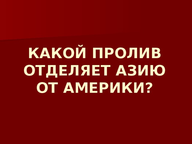 КАКОЙ ПРОЛИВ ОТДЕЛЯЕТ АЗИЮ ОТ АМЕРИКИ? 