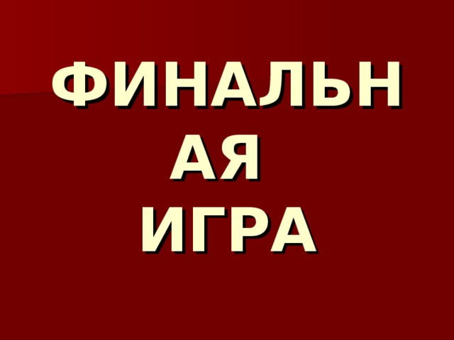 ФИНАЛЬНАЯ  ИГРА 
