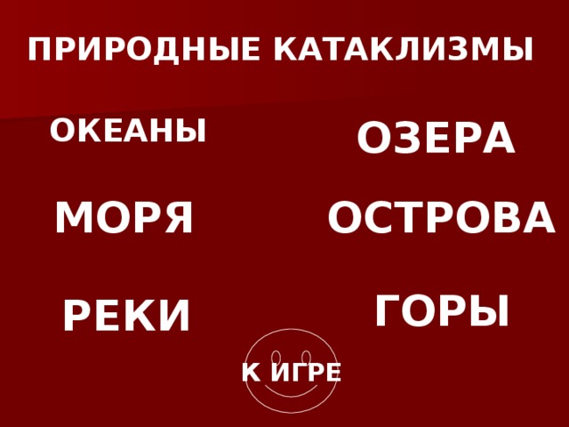 ПРИРОДНЫЕ КАТАКЛИЗМЫ ОКЕАНЫ ОЗЕРА МОРЯ ОСТРОВА ГОРЫ РЕКИ К ИГРЕ 