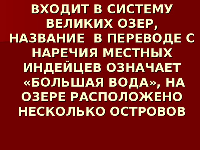 ВХОДИТ В СИСТЕМУ ВЕЛИКИХ ОЗЕР, НАЗВАНИЕ В ПЕРЕВОДЕ С НАРЕЧИЯ МЕСТНЫХ ИНДЕЙЦЕВ ОЗНАЧАЕТ  «БОЛЬШАЯ ВОДА», НА ОЗЕРЕ РАСПОЛОЖЕНО НЕСКОЛЬКО ОСТРОВОВ 