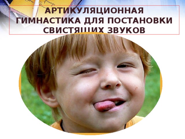 АРТИКУЛЯЦИОННАЯ ГИМНАСТИКА ДЛЯ ПОСТАНОВКИ СВИСТЯЩИХ ЗВУКОВ 